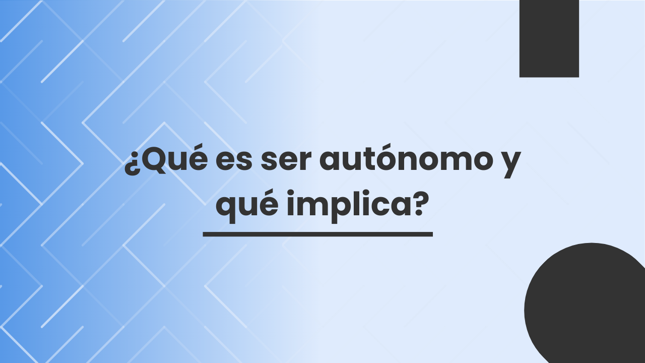¿Qué es ser autónomo y qué implica? ¿Qué es ser autónomo y qué implica?