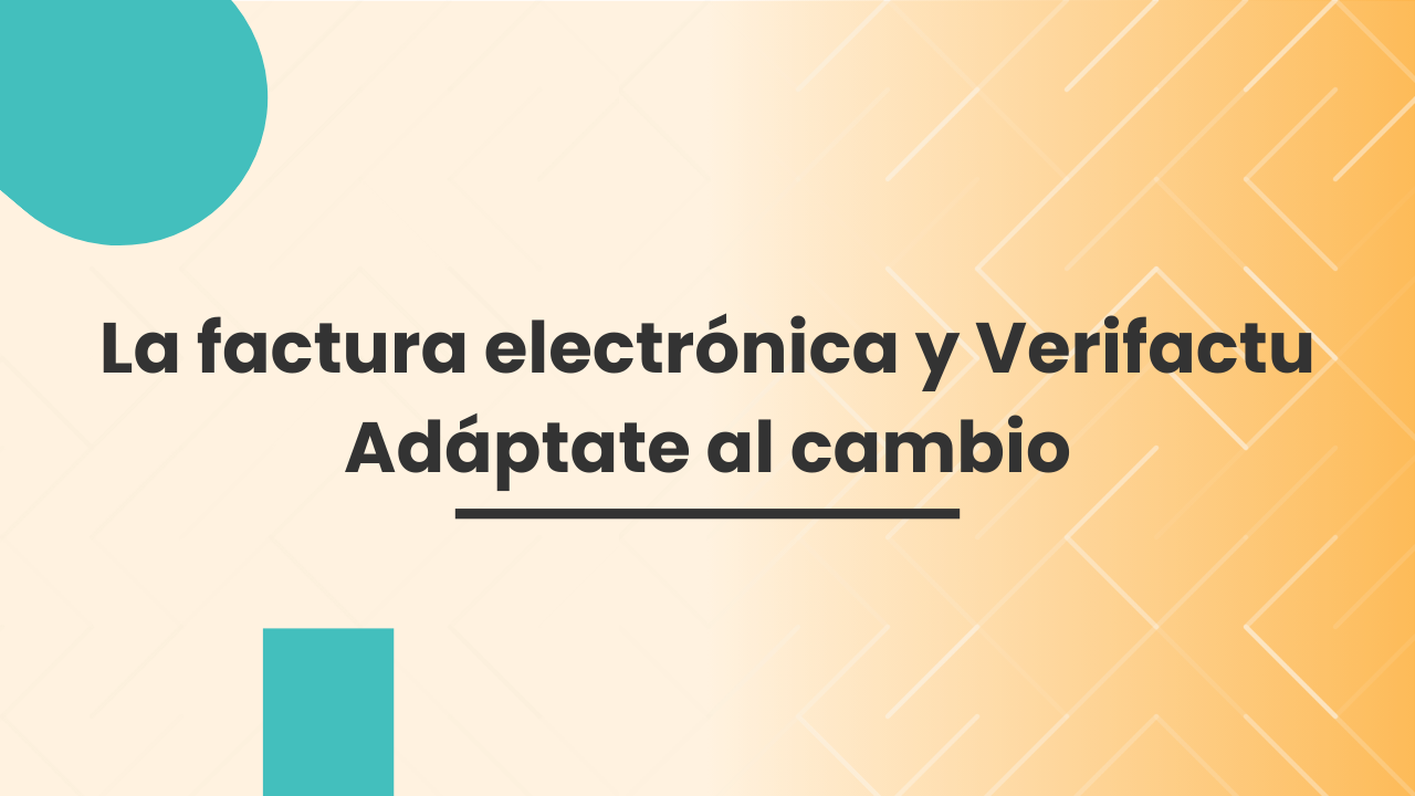La Factura Electrónica y Verifactu: Adáptate al cambio La Factura Electrónica y Verifactu: Adáptate al cambio