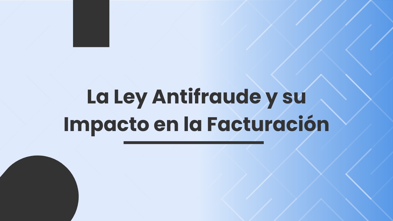La Ley Antifraude y su Impacto en la Facturación La Ley Antifraude y su Impacto en la Facturación