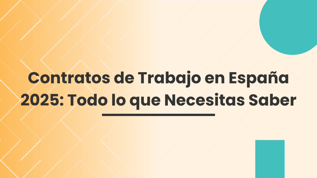 Contratos de Trabajo en España 2025: Todo lo que Necesitas Saber Contratos de Trabajo en España 2025: Todo lo que Necesitas Saber