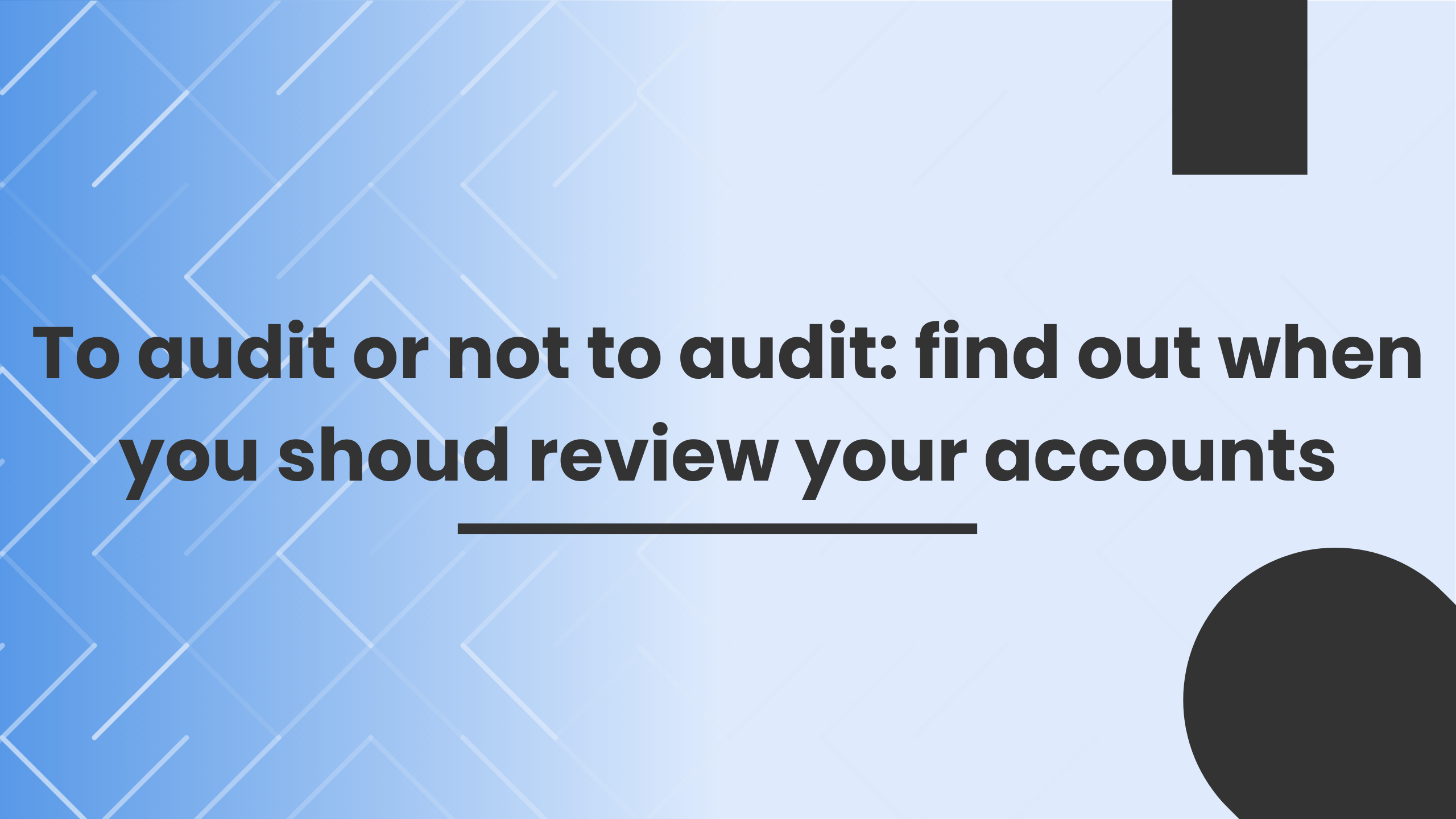 To audit or not to audit: find out when you shoud review your accounts To audit or not to audit: find out when you shoud review your accounts