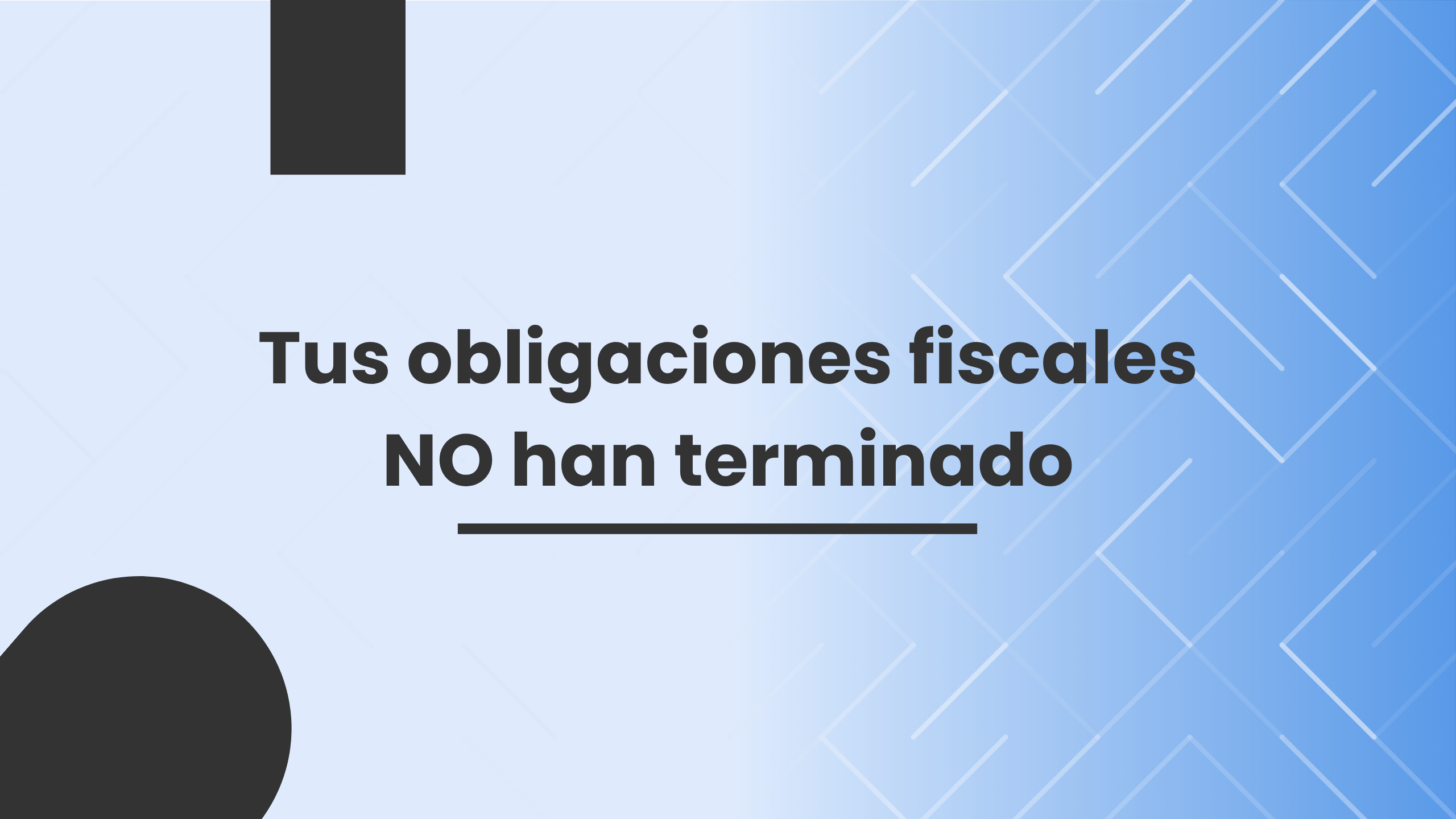 Tus obligaciones fiscales NO han terminado Tus obligaciones fiscales NO han terminado