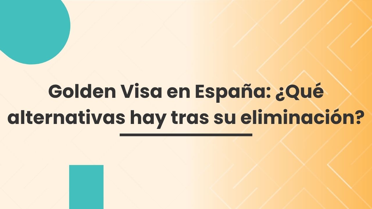 Golden Visa en España: ¿Qué alternativas hay tras su eliminación? Golden Visa en España: ¿Qué alternativas hay tras su eliminación?