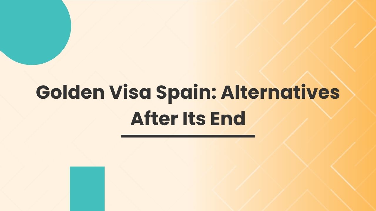 Golden Visa Spain: Alternatives After Its End Golden Visa Spain: Alternatives After Its End