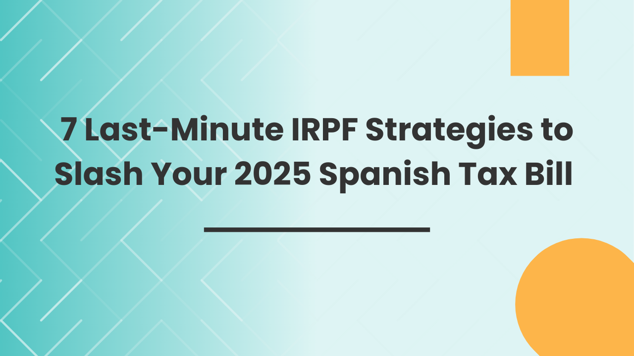 7 Last-Minute IRPF Strategies to Slash Your 2025 Spanish Tax Bill 