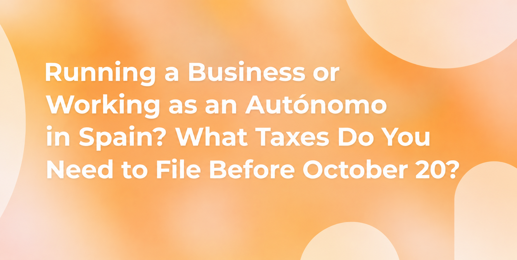 Running a Business or Working as an Autónomo in Spain? What Taxes Do You Need to File Before October 20?