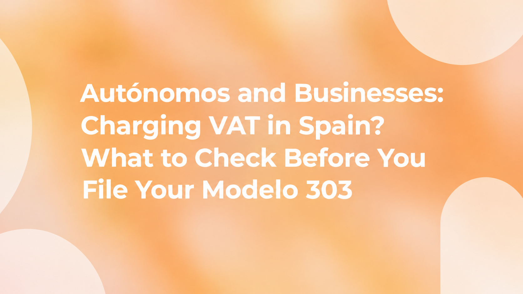 Autónomos and Businesses: Charging VAT in Spain? What to Check Before You File Your Modelo 303